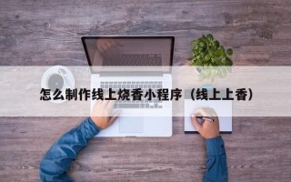 临沂怎么制作线上烧香小程序（线上上香）