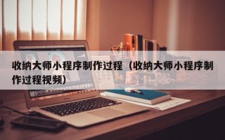 临沂收纳大师小程序制作过程（收纳大师小程序制作过程视频）