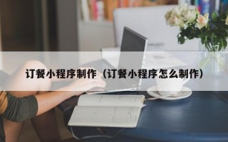 临沂订餐小程序制作（订餐小程序怎么制作）