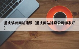 临沂重庆滨州网站建设（重庆网站建设公司哪家好）