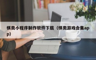临沂棋类小程序制作软件下载（棋类游戏合集app）