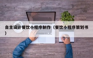 临沂自主设计餐饮小程序制作（餐饮小程序策划书）
