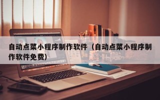 临沂自动点菜小程序制作软件（自动点菜小程序制作软件免费）