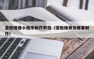 临沂蛋糕相册小程序制作教程（蛋糕相册去哪里制作）